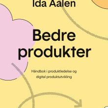 Bokomslag: Bedre produkter - Håndbok i produktledelse og digital produktutvikling. Forfatter: Ida Aaalen. Utgiver: Fagbokforlaget